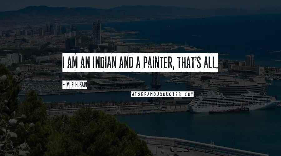 M. F. Husain Quotes: I am an Indian and a painter, that's all.