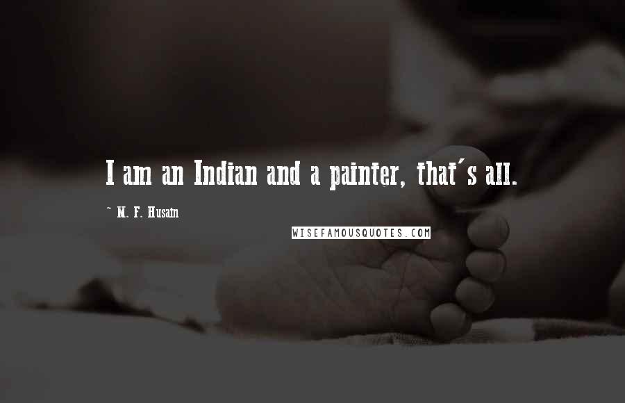 M. F. Husain Quotes: I am an Indian and a painter, that's all.