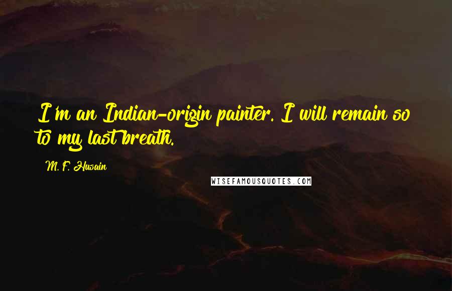 M. F. Husain Quotes: I'm an Indian-origin painter. I will remain so to my last breath.