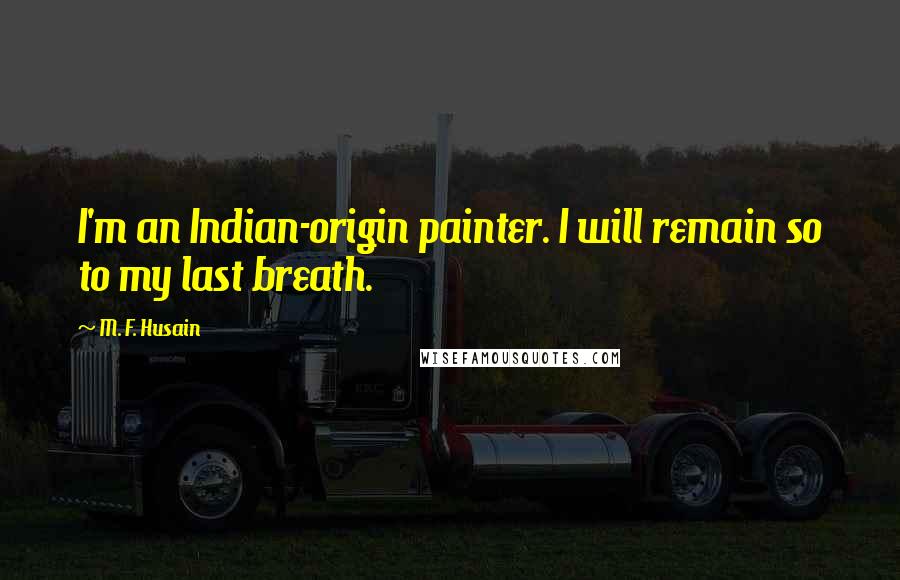 M. F. Husain Quotes: I'm an Indian-origin painter. I will remain so to my last breath.