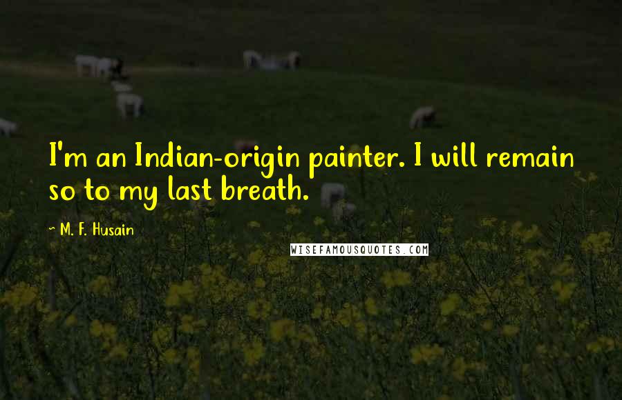 M. F. Husain Quotes: I'm an Indian-origin painter. I will remain so to my last breath.