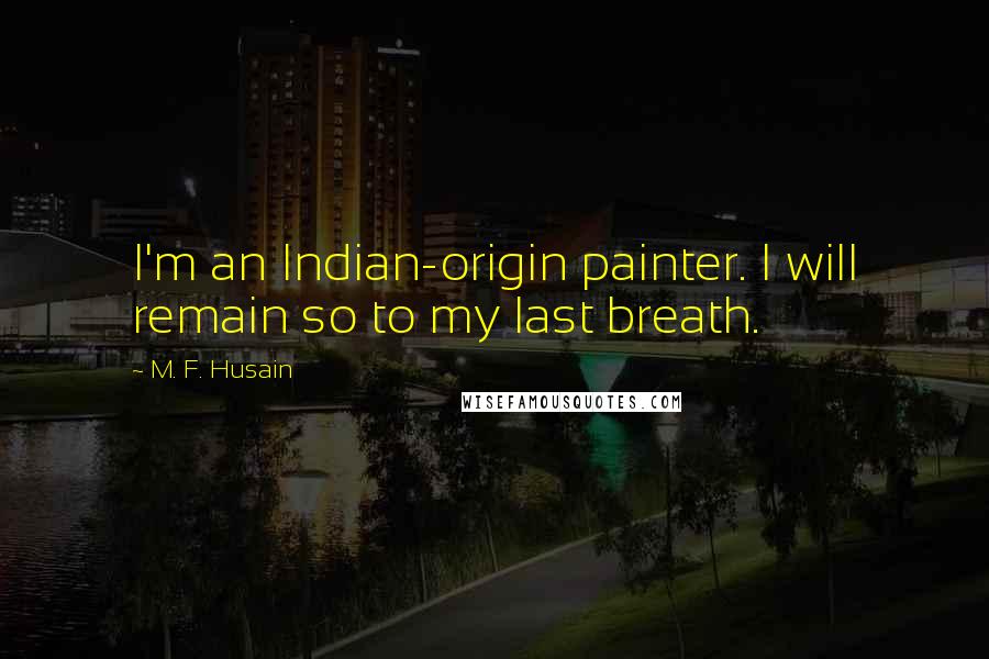 M. F. Husain Quotes: I'm an Indian-origin painter. I will remain so to my last breath.