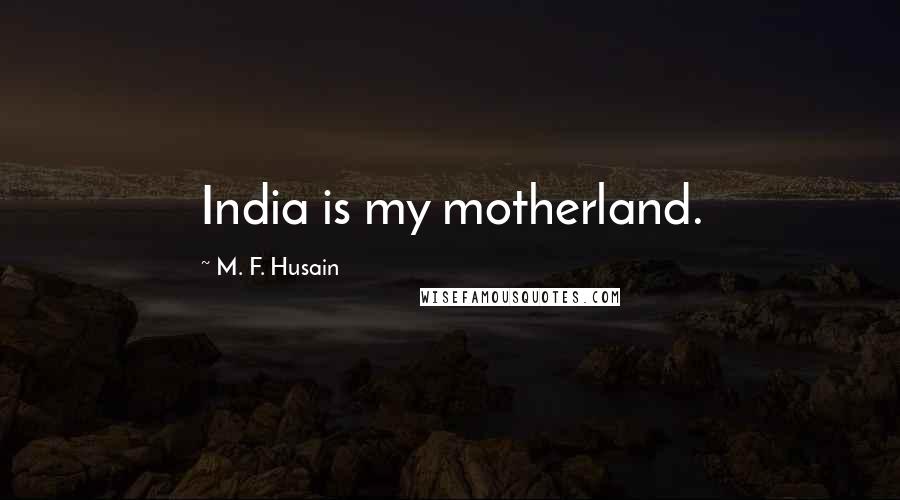 M. F. Husain Quotes: India is my motherland.