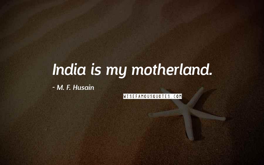 M. F. Husain Quotes: India is my motherland.