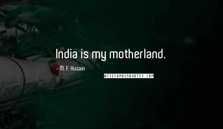 M. F. Husain Quotes: India is my motherland.