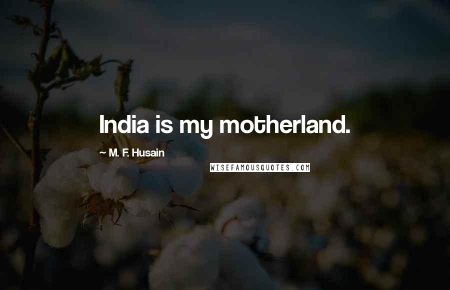 M. F. Husain Quotes: India is my motherland.