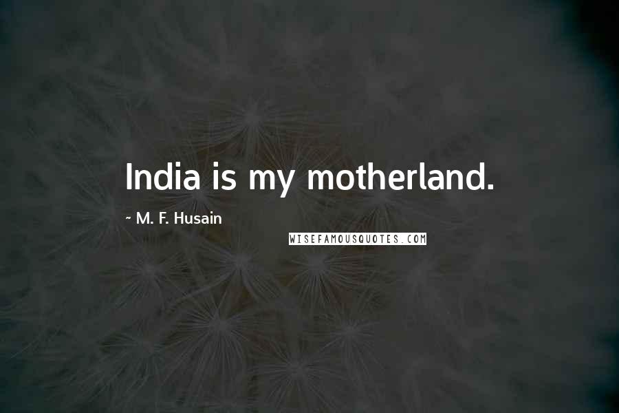 M. F. Husain Quotes: India is my motherland.