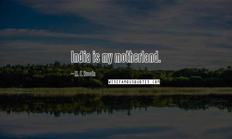 M. F. Husain Quotes: India is my motherland.