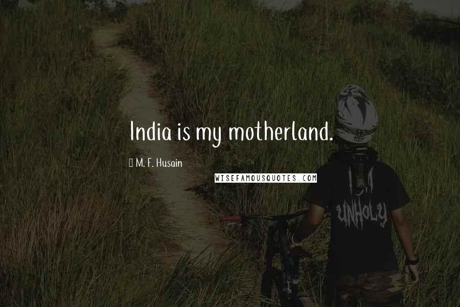 M. F. Husain Quotes: India is my motherland.