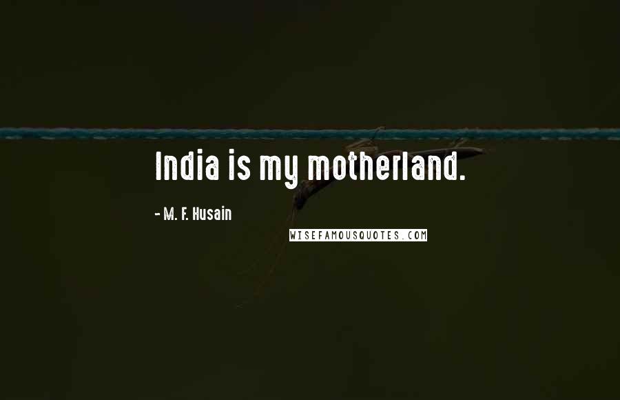 M. F. Husain Quotes: India is my motherland.