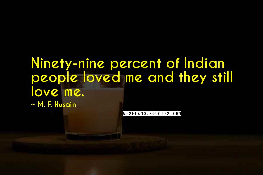 M. F. Husain Quotes: Ninety-nine percent of Indian people loved me and they still love me.