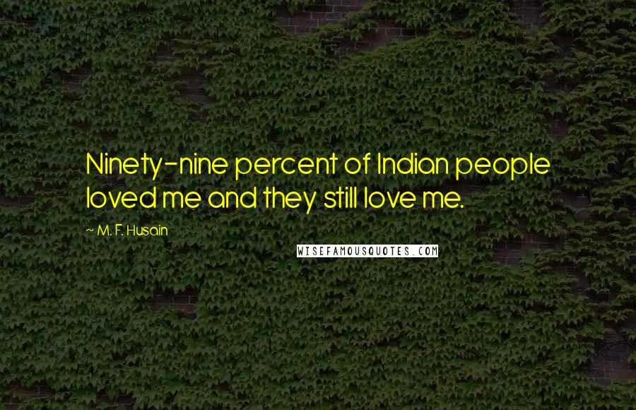 M. F. Husain Quotes: Ninety-nine percent of Indian people loved me and they still love me.