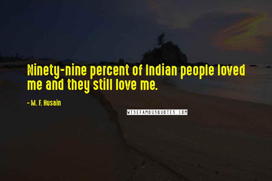 M. F. Husain Quotes: Ninety-nine percent of Indian people loved me and they still love me.