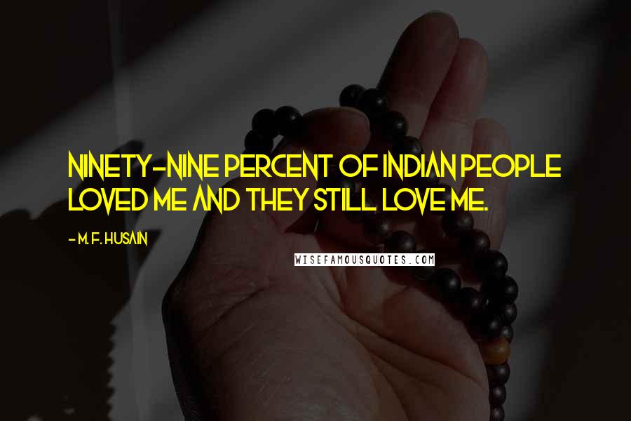 M. F. Husain Quotes: Ninety-nine percent of Indian people loved me and they still love me.