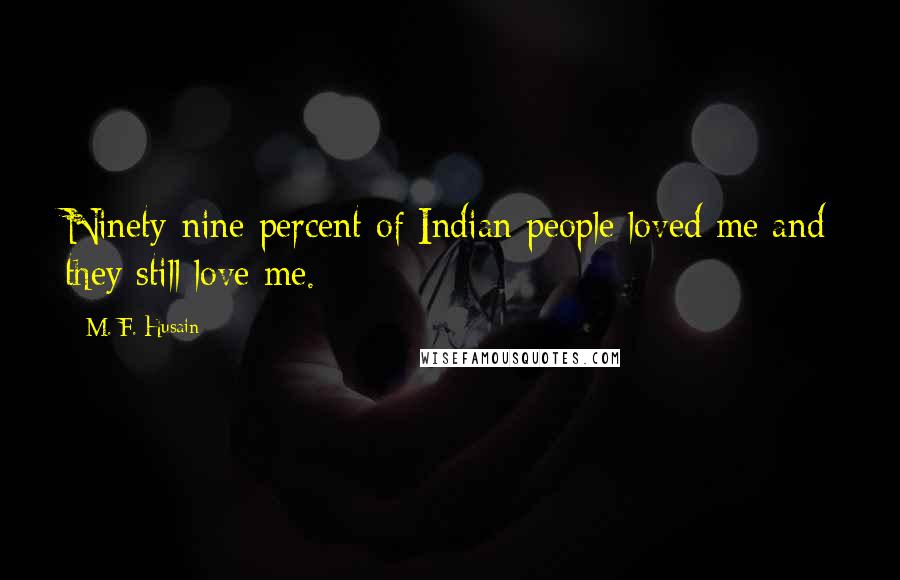 M. F. Husain Quotes: Ninety-nine percent of Indian people loved me and they still love me.