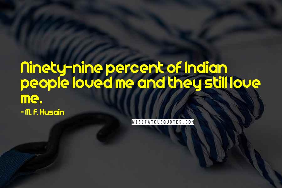 M. F. Husain Quotes: Ninety-nine percent of Indian people loved me and they still love me.