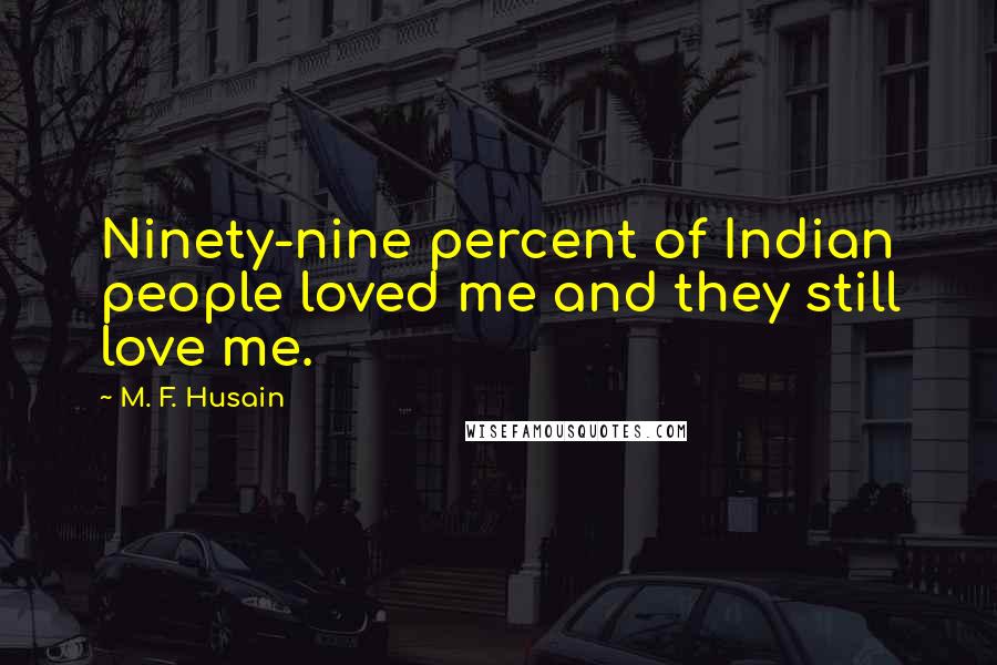 M. F. Husain Quotes: Ninety-nine percent of Indian people loved me and they still love me.