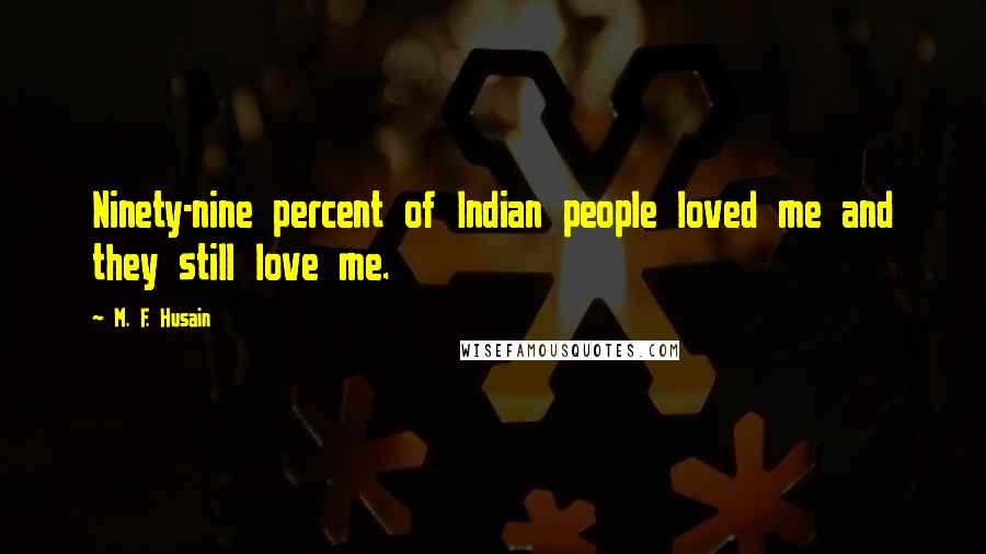 M. F. Husain Quotes: Ninety-nine percent of Indian people loved me and they still love me.