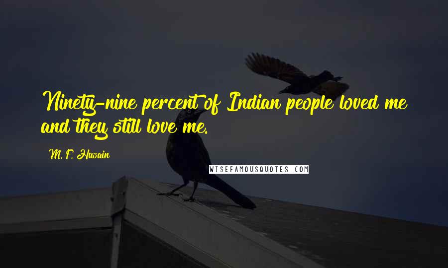 M. F. Husain Quotes: Ninety-nine percent of Indian people loved me and they still love me.