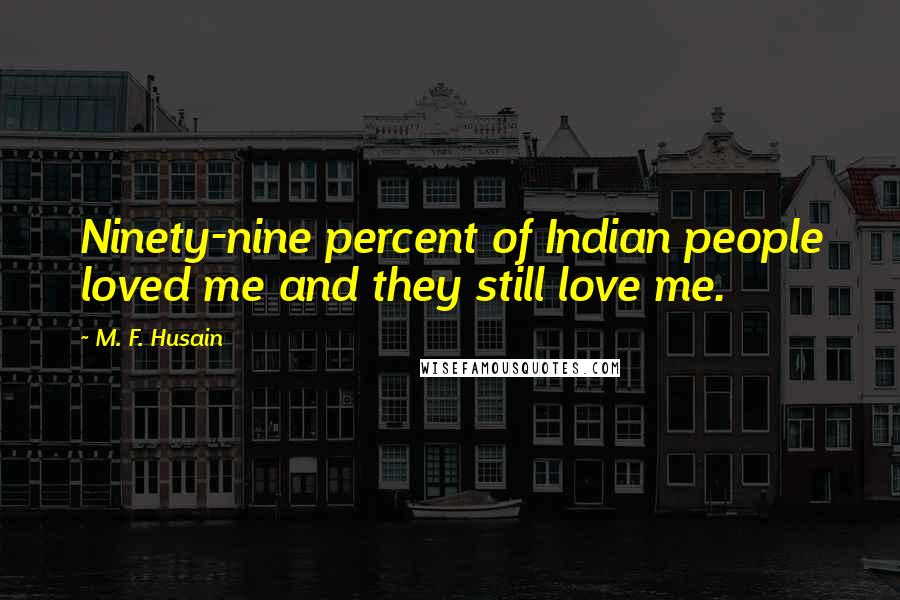 M. F. Husain Quotes: Ninety-nine percent of Indian people loved me and they still love me.