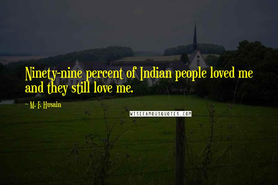 M. F. Husain Quotes: Ninety-nine percent of Indian people loved me and they still love me.