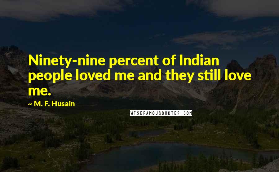 M. F. Husain Quotes: Ninety-nine percent of Indian people loved me and they still love me.