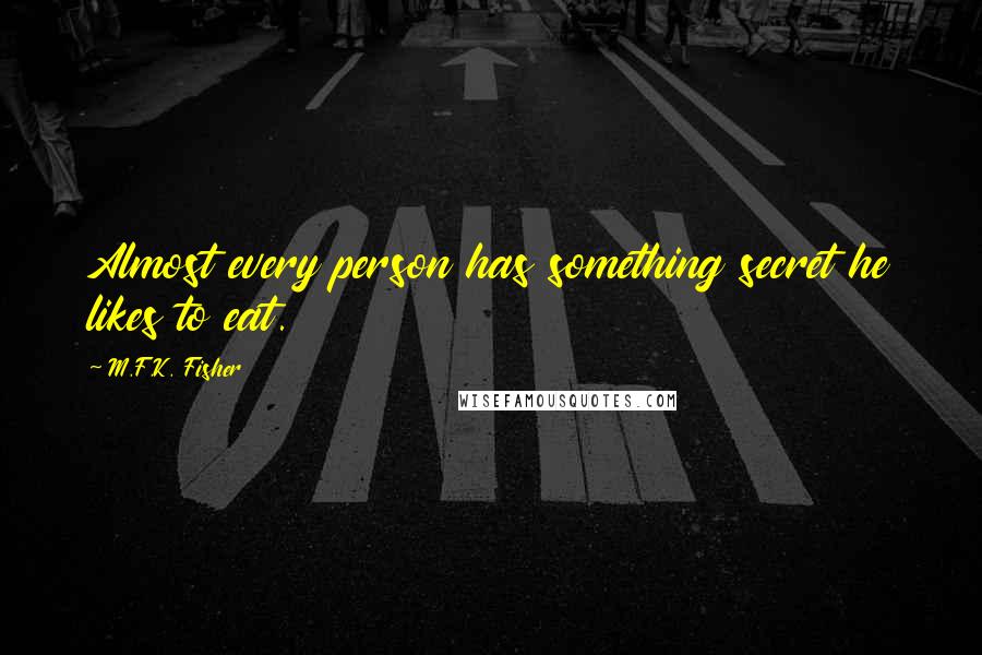 M.F.K. Fisher Quotes: Almost every person has something secret he likes to eat.