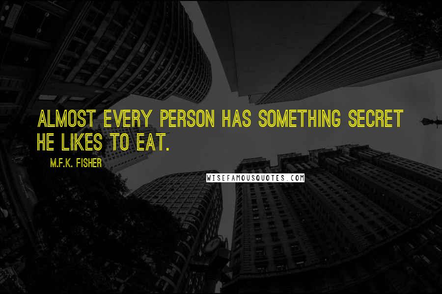 M.F.K. Fisher Quotes: Almost every person has something secret he likes to eat.