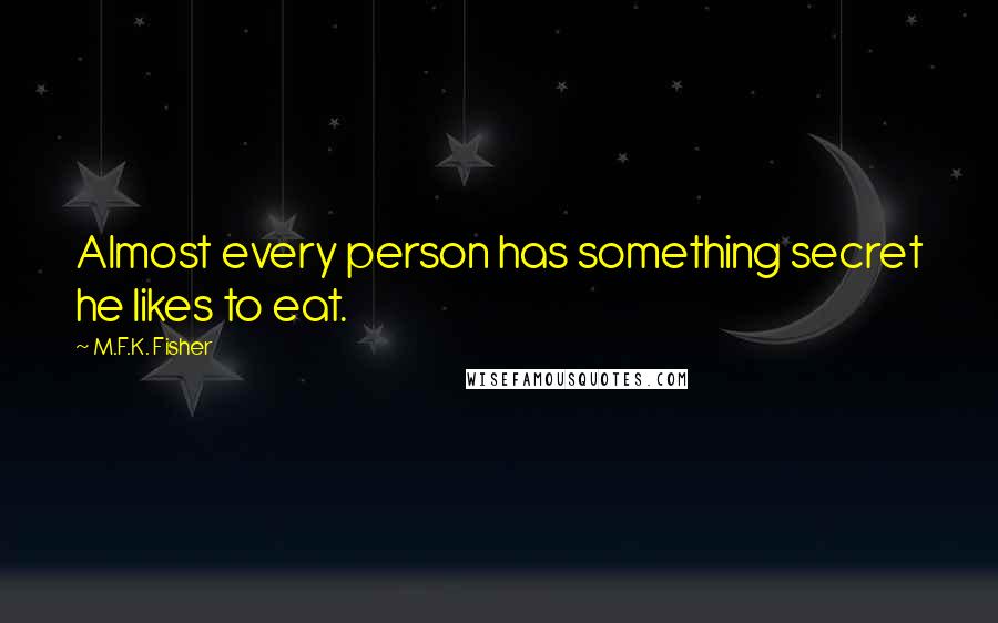 M.F.K. Fisher Quotes: Almost every person has something secret he likes to eat.