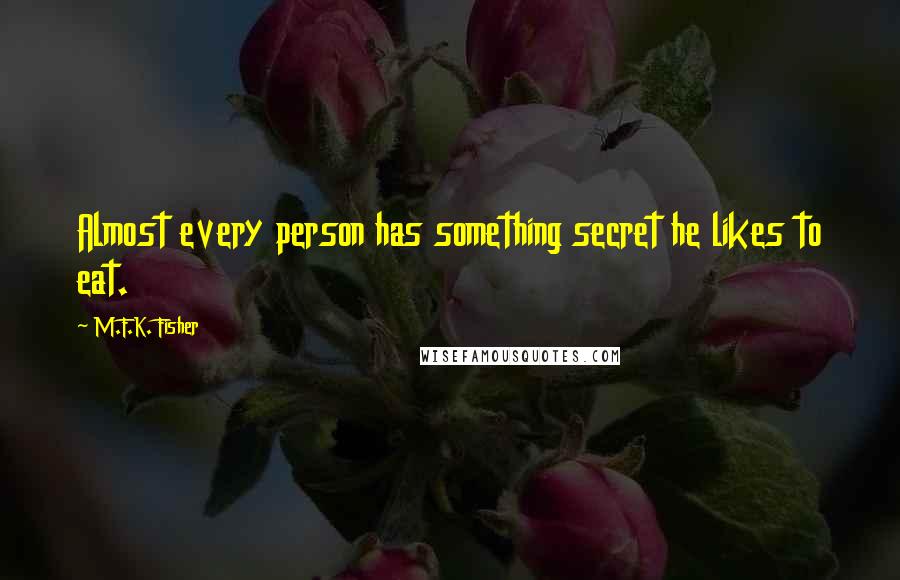 M.F.K. Fisher Quotes: Almost every person has something secret he likes to eat.