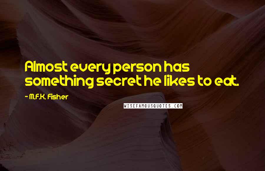 M.F.K. Fisher Quotes: Almost every person has something secret he likes to eat.