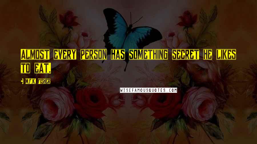 M.F.K. Fisher Quotes: Almost every person has something secret he likes to eat.