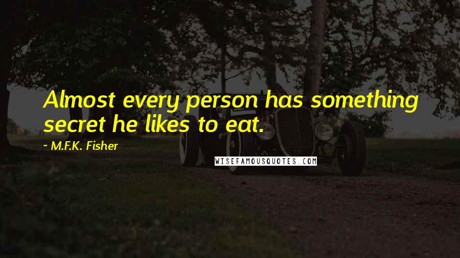 M.F.K. Fisher Quotes: Almost every person has something secret he likes to eat.