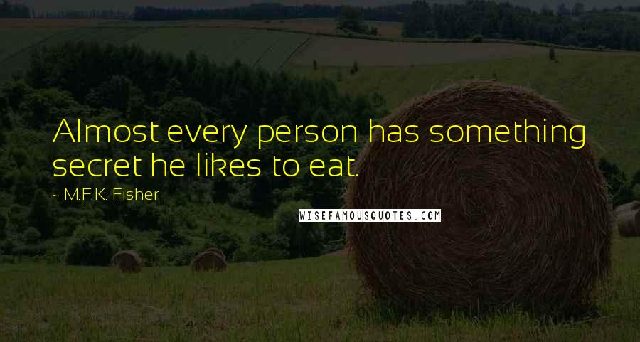M.F.K. Fisher Quotes: Almost every person has something secret he likes to eat.