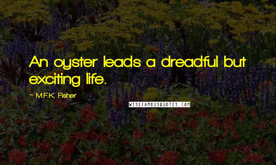 M.F.K. Fisher Quotes: An oyster leads a dreadful but exciting life.