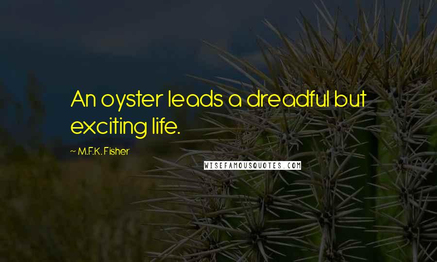 M.F.K. Fisher Quotes: An oyster leads a dreadful but exciting life.