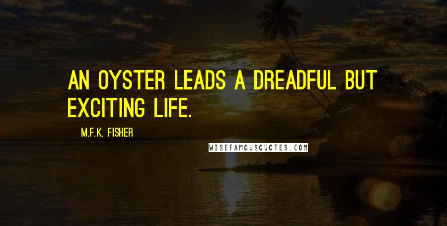 M.F.K. Fisher Quotes: An oyster leads a dreadful but exciting life.