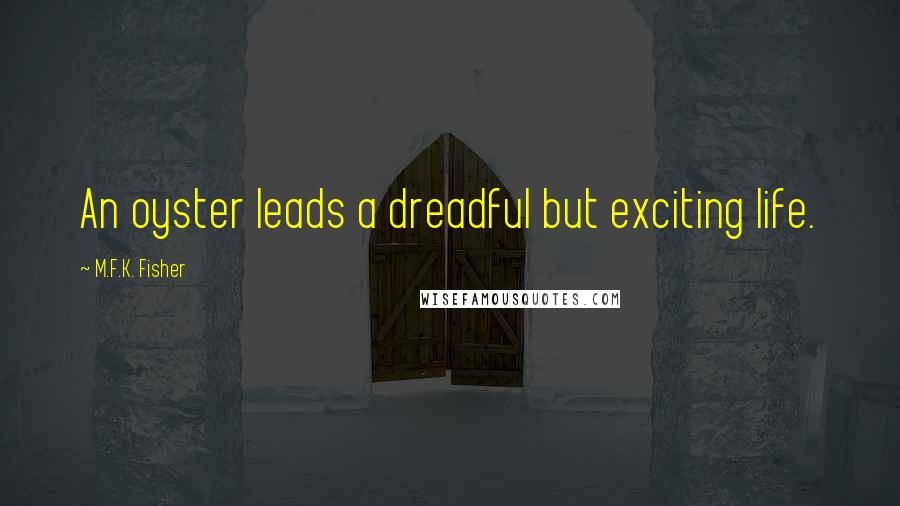 M.F.K. Fisher Quotes: An oyster leads a dreadful but exciting life.