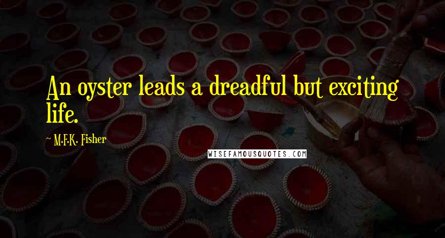 M.F.K. Fisher Quotes: An oyster leads a dreadful but exciting life.