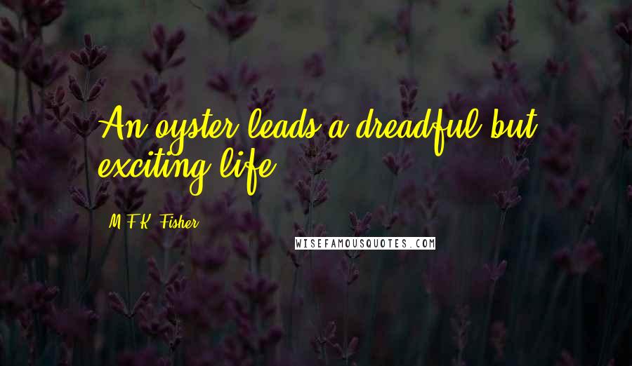 M.F.K. Fisher Quotes: An oyster leads a dreadful but exciting life.