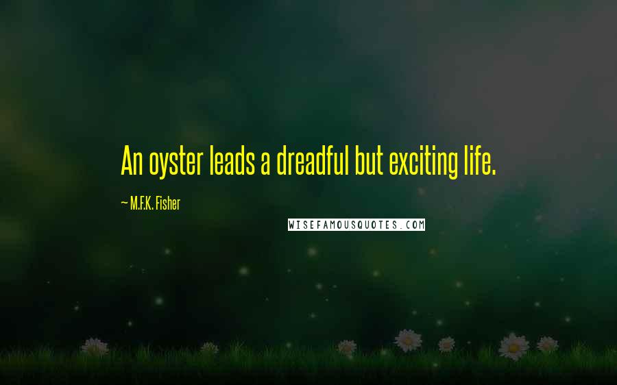 M.F.K. Fisher Quotes: An oyster leads a dreadful but exciting life.