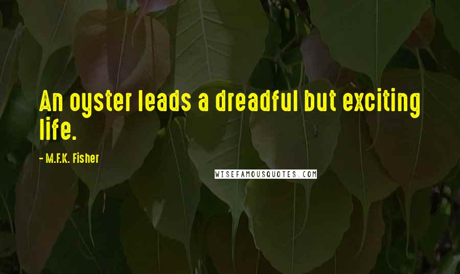 M.F.K. Fisher Quotes: An oyster leads a dreadful but exciting life.