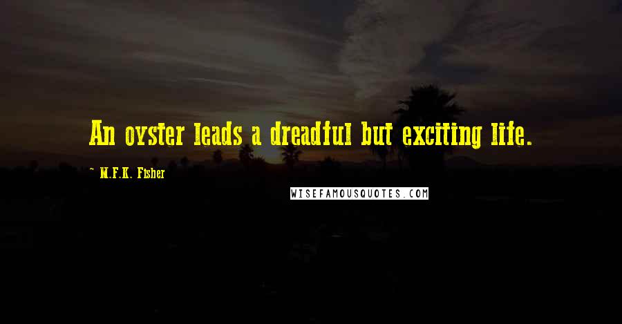 M.F.K. Fisher Quotes: An oyster leads a dreadful but exciting life.