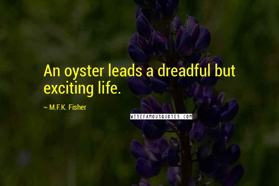 M.F.K. Fisher Quotes: An oyster leads a dreadful but exciting life.