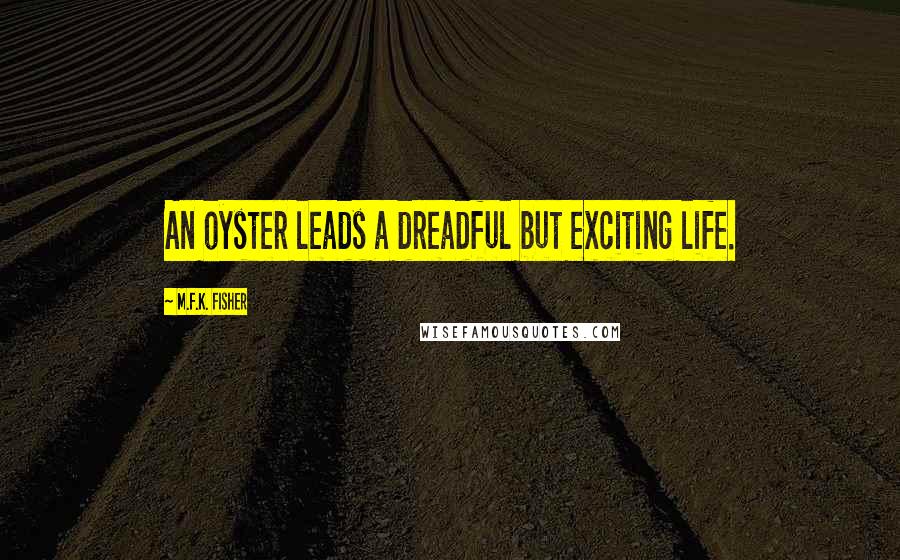 M.F.K. Fisher Quotes: An oyster leads a dreadful but exciting life.