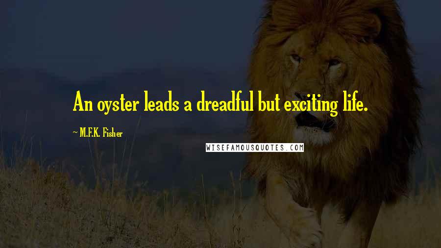 M.F.K. Fisher Quotes: An oyster leads a dreadful but exciting life.