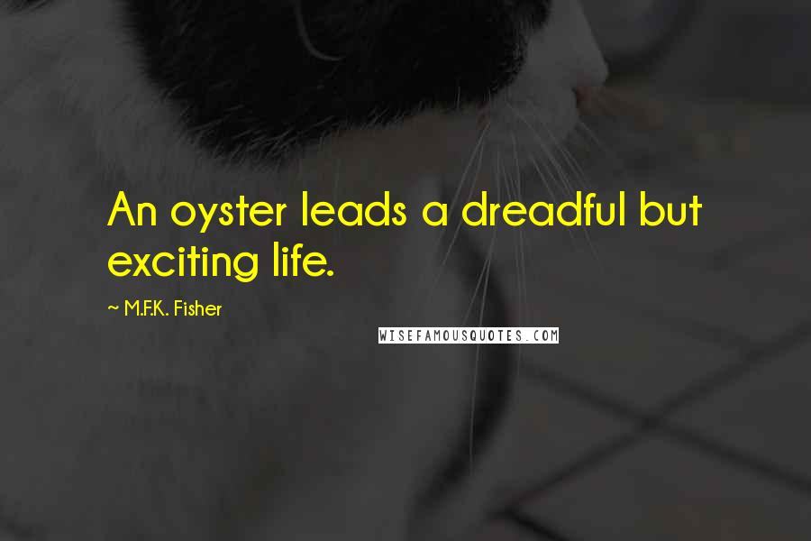 M.F.K. Fisher Quotes: An oyster leads a dreadful but exciting life.
