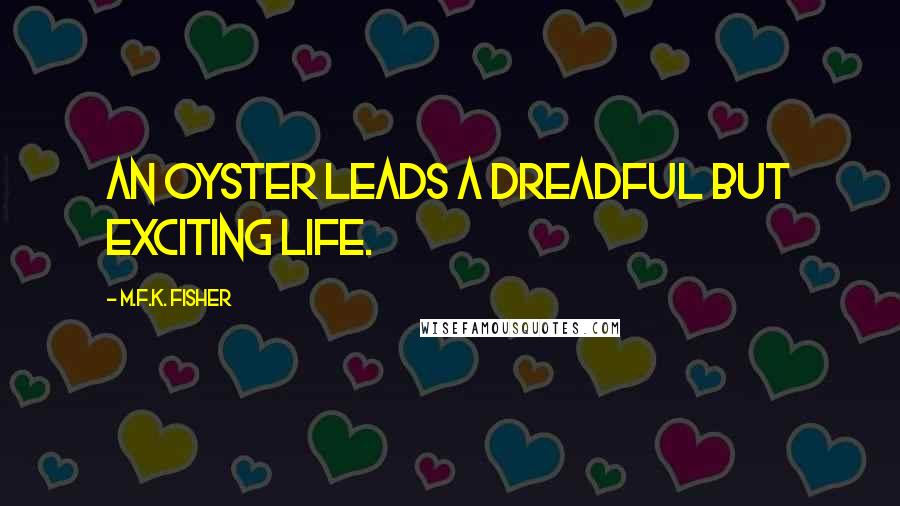 M.F.K. Fisher Quotes: An oyster leads a dreadful but exciting life.