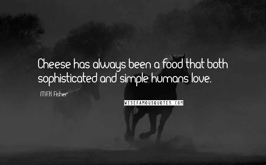 M.F.K. Fisher Quotes: Cheese has always been a food that both sophisticated and simple humans love.