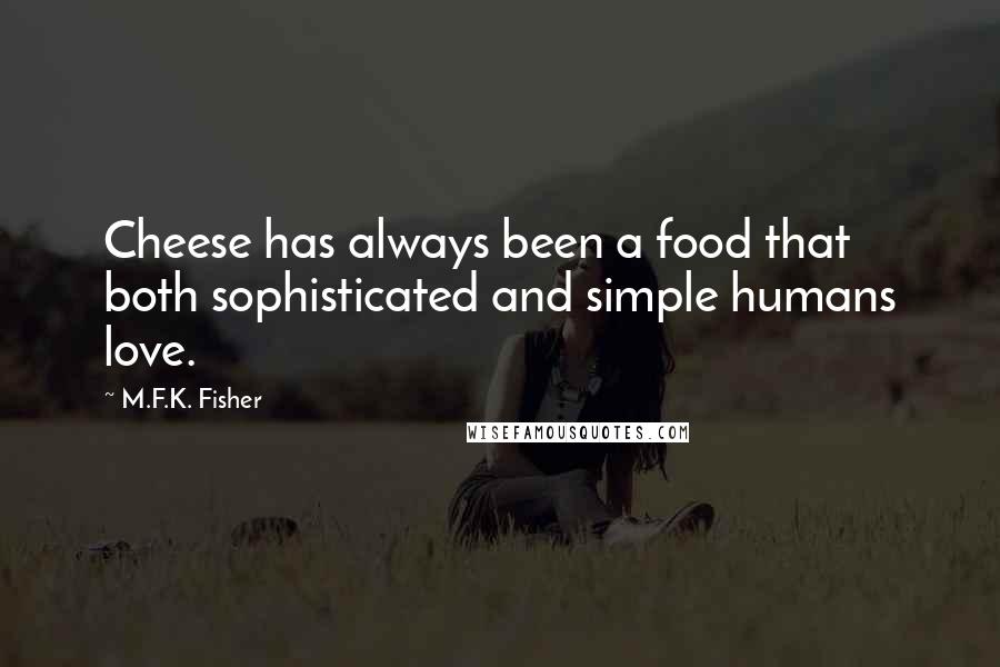 M.F.K. Fisher Quotes: Cheese has always been a food that both sophisticated and simple humans love.